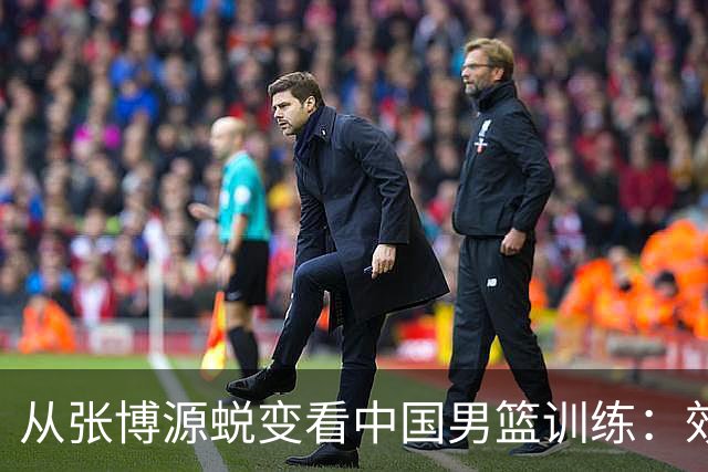 从张博源蜕变看中国男篮训练：效率是否比时长更重要