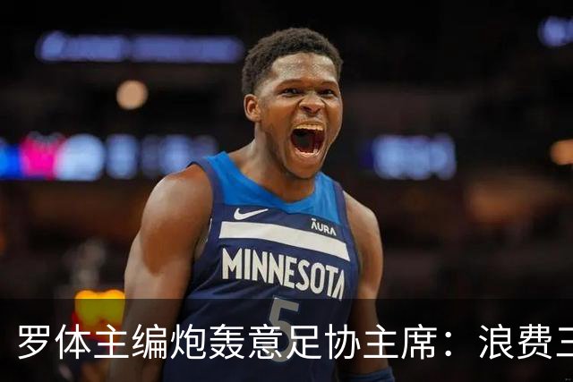 罗体主编炮轰意足协主席：浪费三十天结果选个自己都不信的皮尔洛