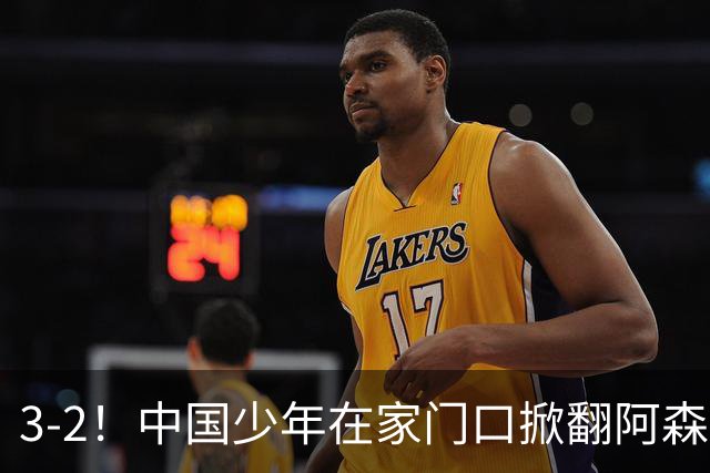 3-2！中国少年在家门口掀翻阿森纳